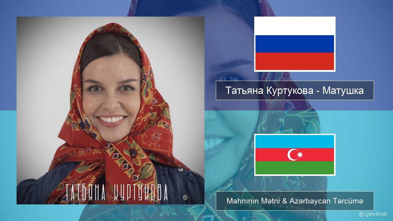 Татьяна Куртукова (Tatyana Kurtukova) – Матушка (Mother) Azerbaycan Mahnının Mətni & Azərbaycan Tərcümə