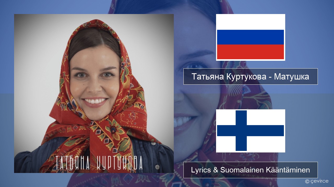 Татьяна Куртукова (Tatyana Kurtukova) – Матушка (Mother) Venäjä Lyrics & Suomalainen Kääntäminen