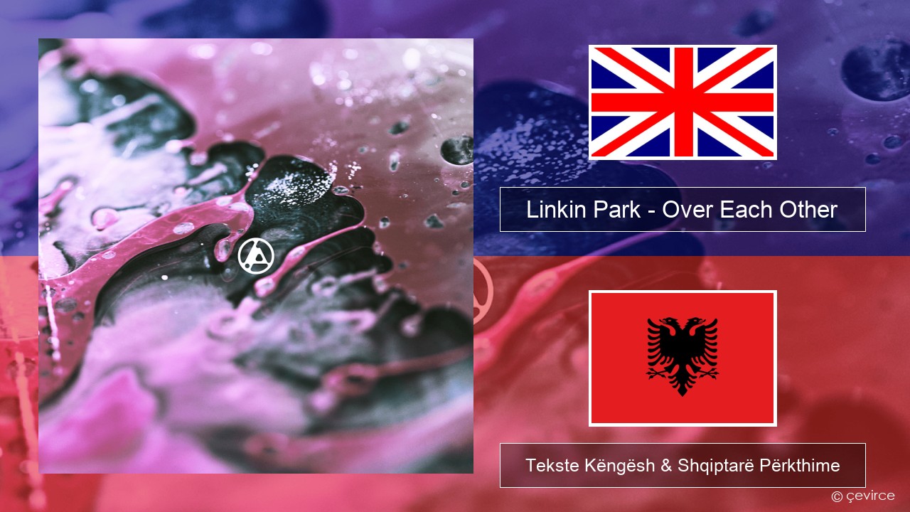 Linkin Park – Over Each Other Anglisht Tekste Këngësh & Shqiptarë Përkthime