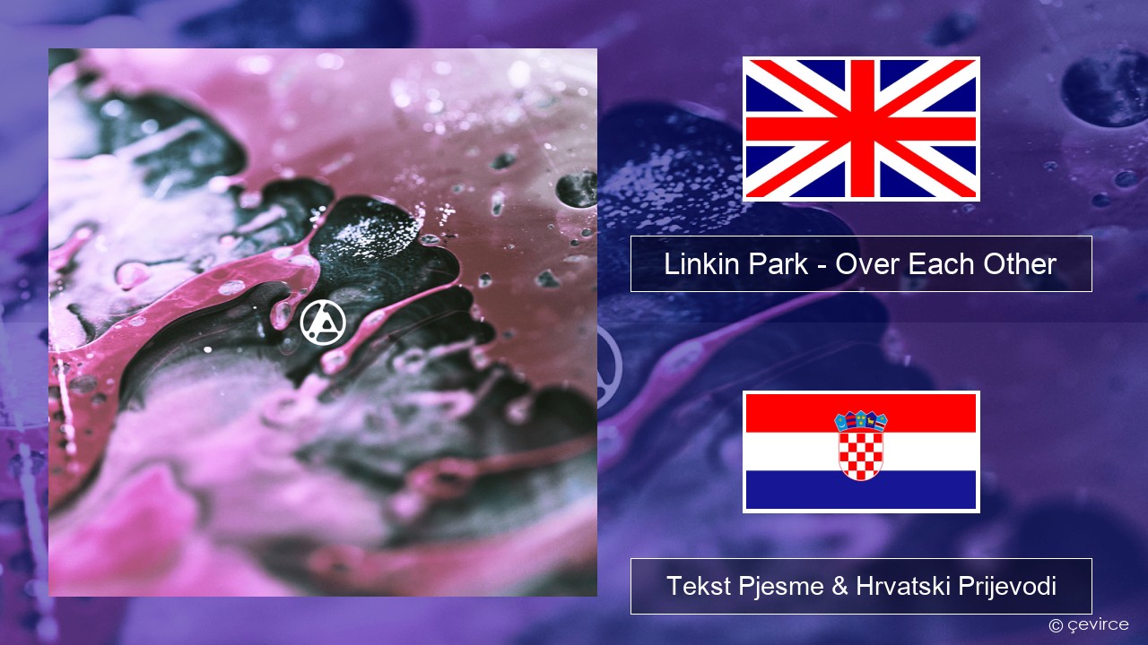 Linkin Park – Over Each Other Engleski Tekst Pjesme & Hrvatski Prijevodi