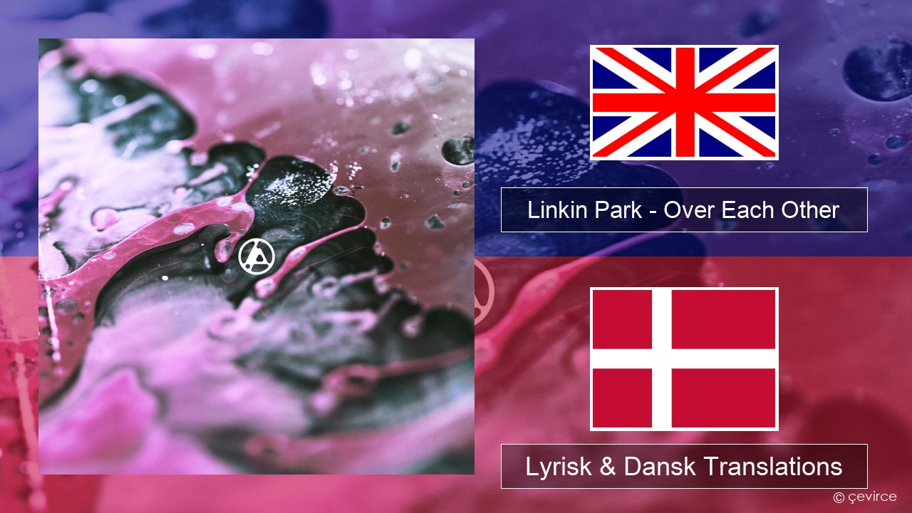 Linkin Park – Over Each Other Engelsk Lyrisk & Dansk Translations