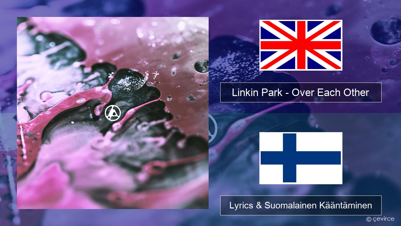 Linkin Park – Over Each Other Englanti Lyrics & Suomalainen Kääntäminen