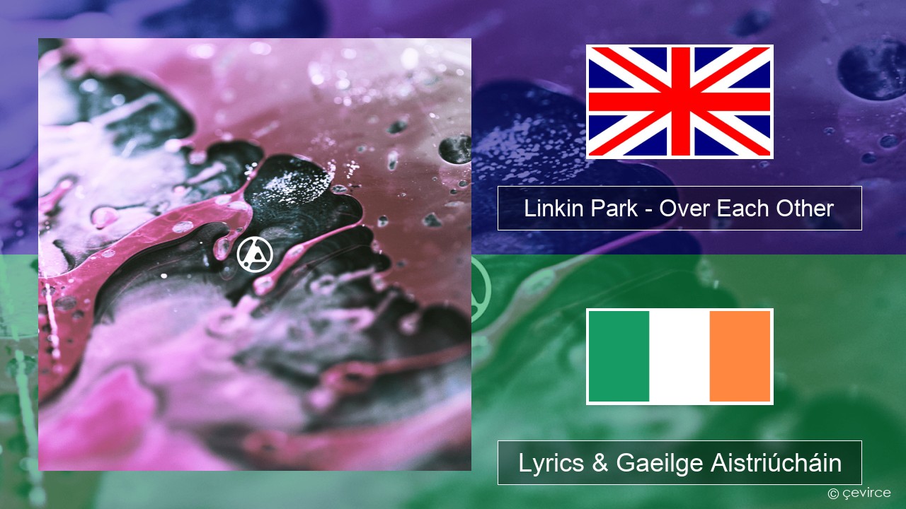 Linkin Park – Over Each Other Béarla Lyrics & Gaeilge Aistriúcháin