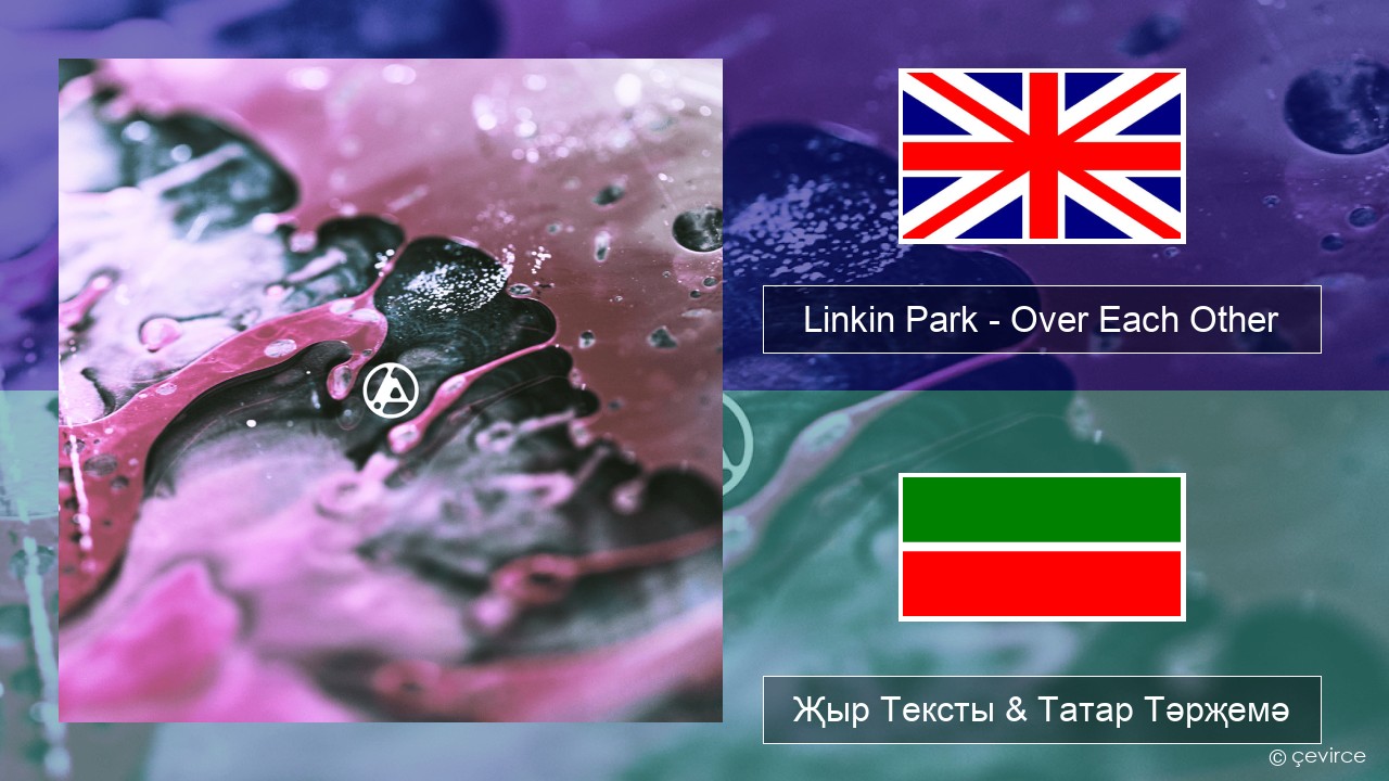 Linkin Park – Over Each Other Инглизчә Җыр Тексты & Татар Тәрҗемә