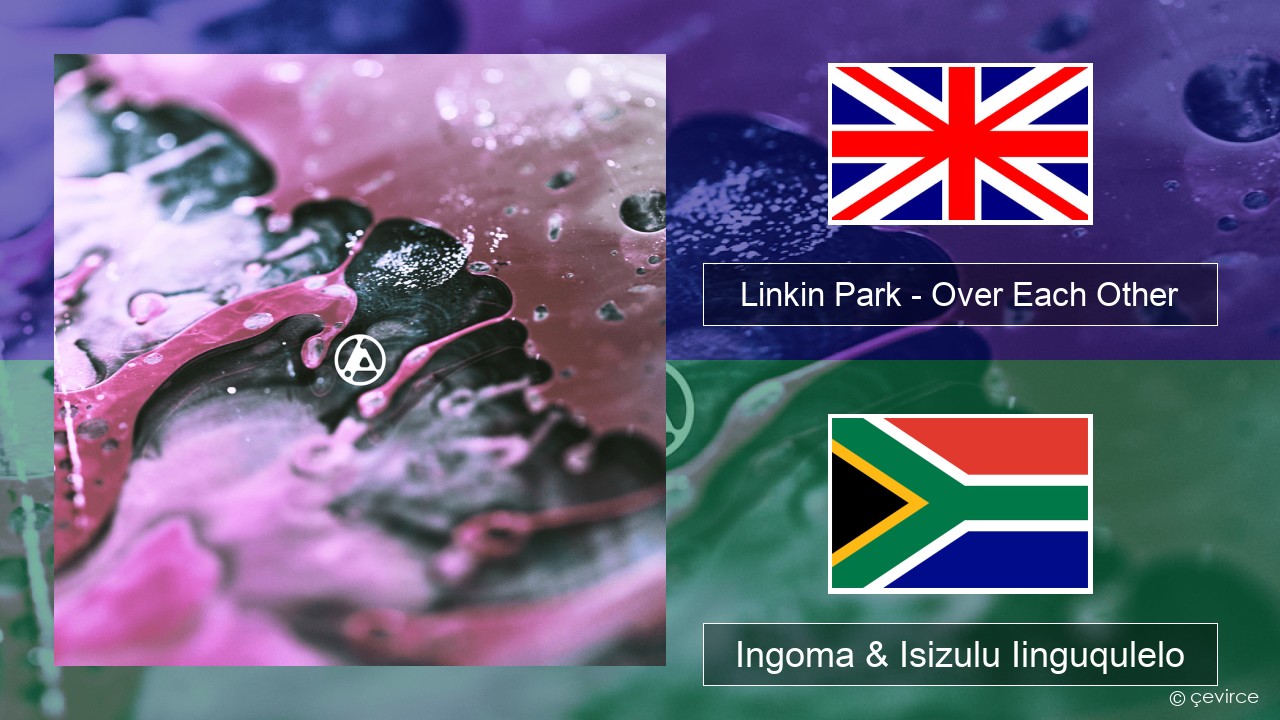 Linkin Park – Over Each Other Isixhosa Ingoma & Isizulu Iinguqulelo