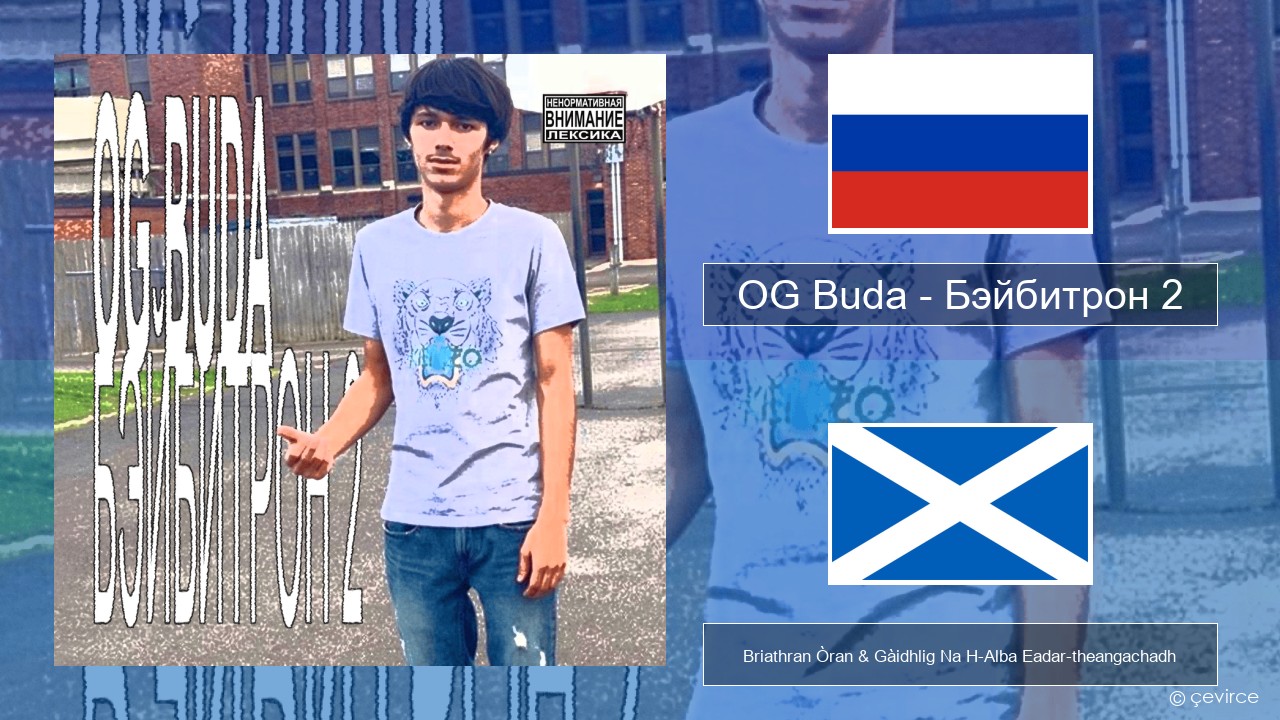 OG Buda – Бэйбитрон 2 (BabyTron) Ruisis Briathran Òran & Gàidhlig Na H-Alba Eadar-theangachadh