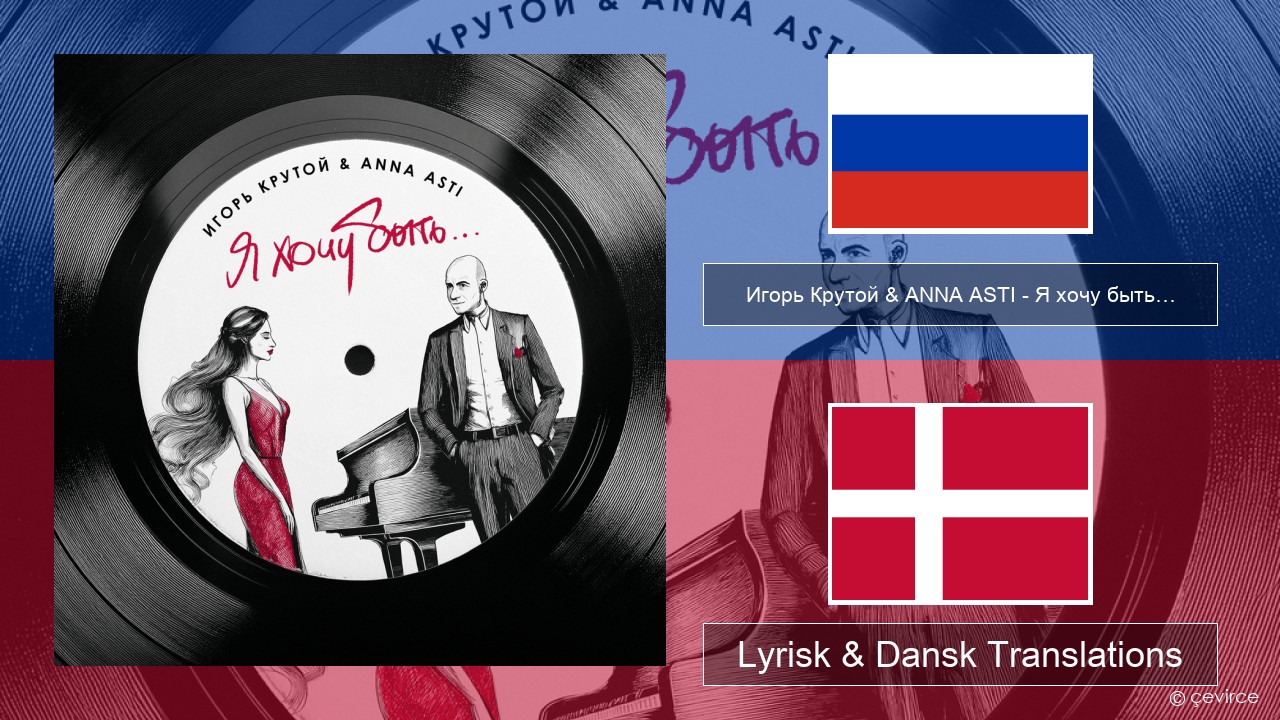 Игорь Крутой (Igor Krutoy) & ANNA ASTI – Я хочу быть… (I Want to Be…) Russisk Lyrisk & Dansk Translations