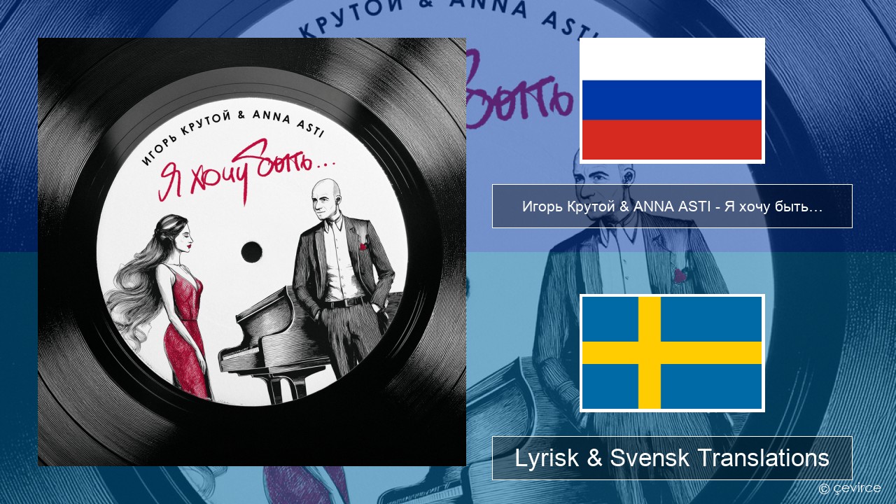 Игорь Крутой (Igor Krutoy) & ANNA ASTI – Я хочу быть… (I Want to Be…) Rysk Lyrisk & Svensk Translations