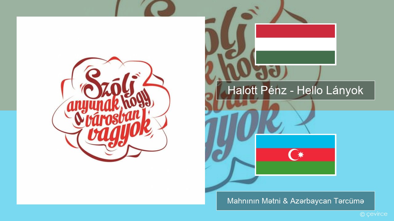 Halott Pénz – Hello Lányok Macarıstan Mahnının Mətni & Azərbaycan Tərcümə