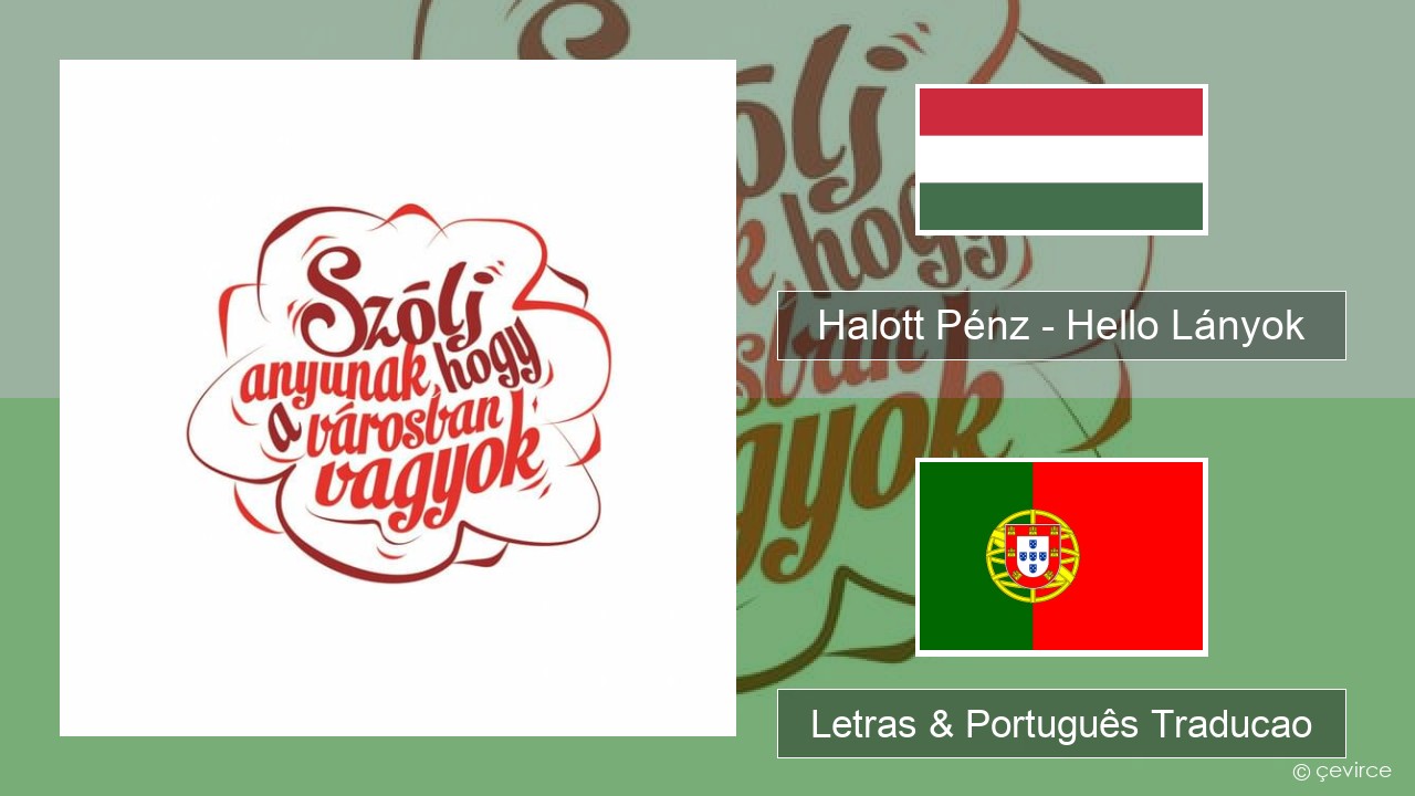 Halott Pénz – Hello Lányok Hungaro Letras & Português Traducao