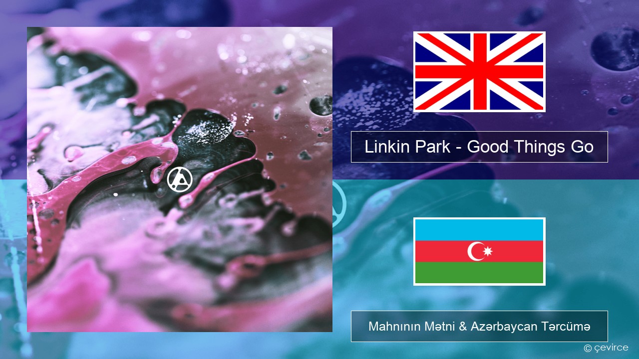 Linkin Park – Good Things Go İngilis dili Mahnının Mətni & Azərbaycan Tərcümə