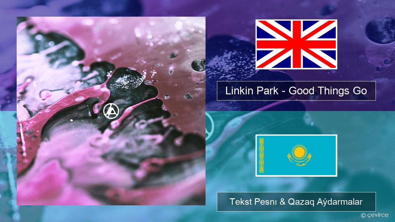 Linkin Park – Good Things Go Aǵylshyn Tekst Pesnı & Qazaq (latyn) Aýdarmalar