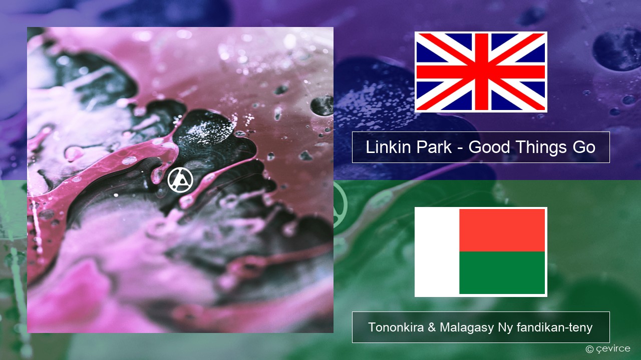 Linkin Park – Good Things Go Malagasy Tononkira & Malagasy Ny fandikan-teny