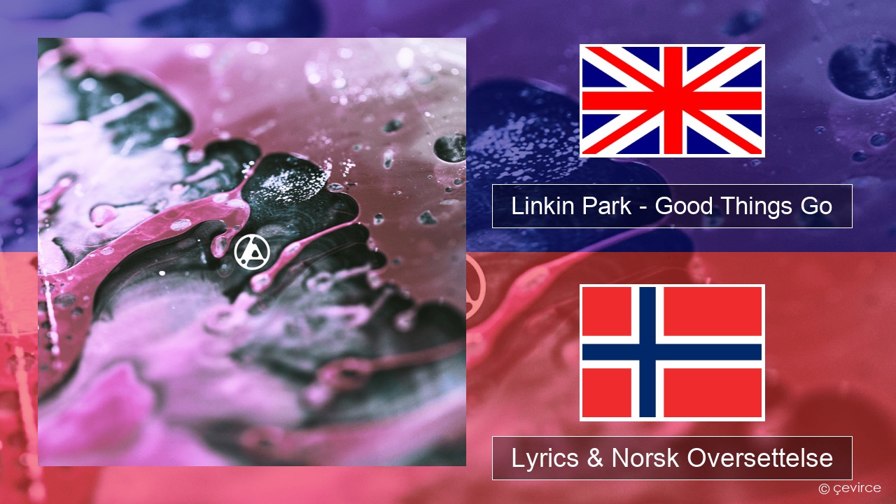 Linkin Park – Good Things Go Engelsk Lyrics & Norsk Oversettelse