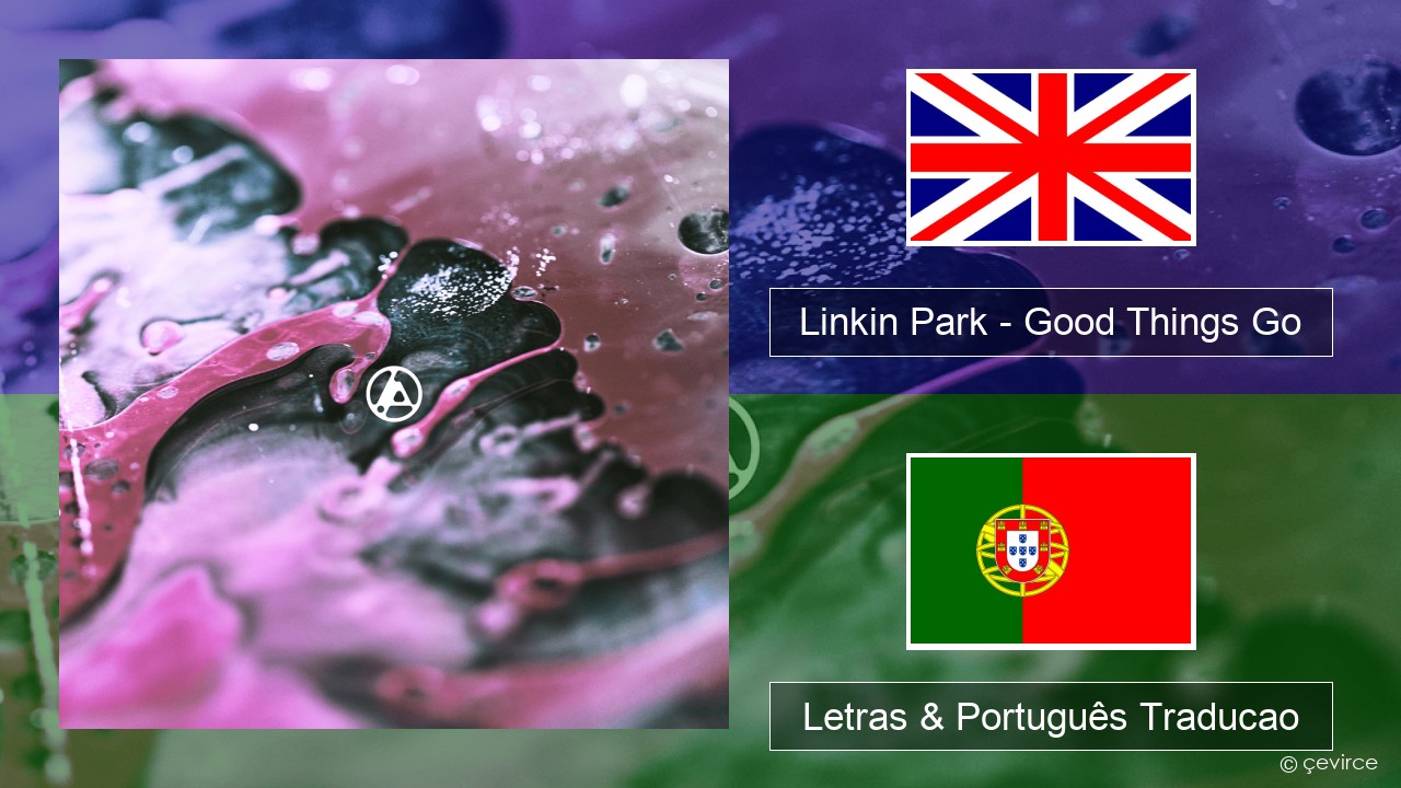 Linkin Park – Good Things Go Inglês Letras & Português Traducao