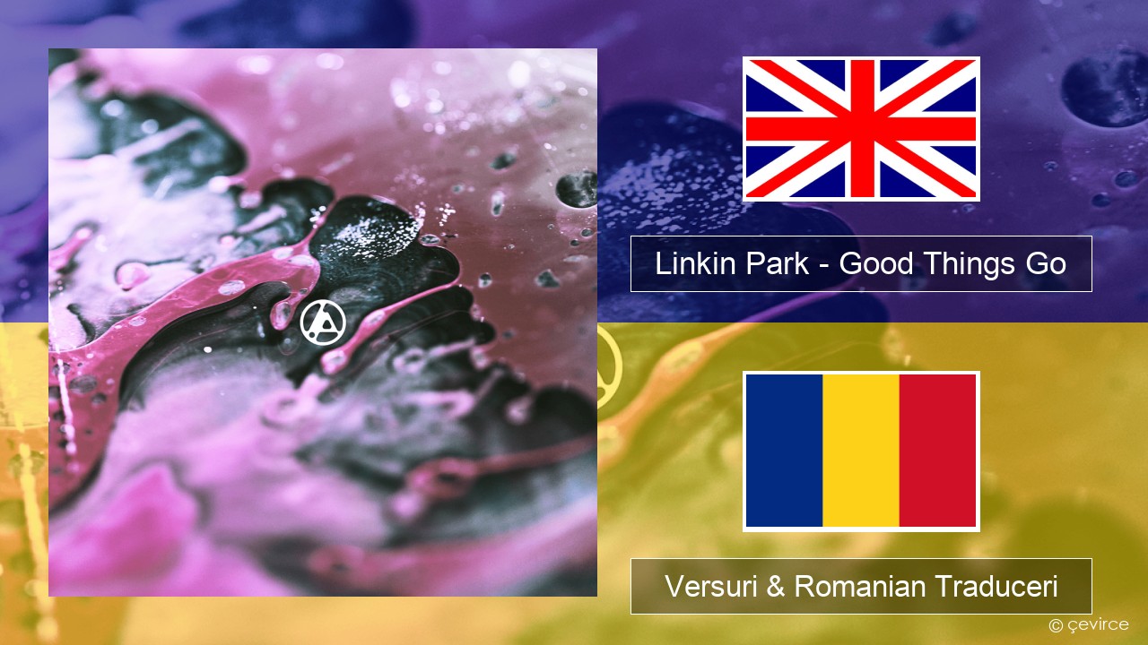 Linkin Park – Good Things Go Română Versuri & Romanian Traduceri