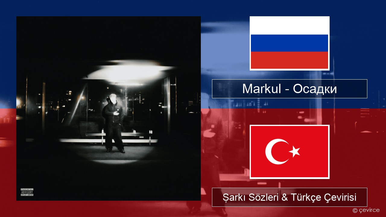 Markul – Осадки (Precipitation) Rusça Şarkı Sözleri & Türkçe Çevirisi