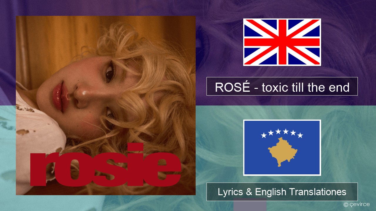 ROSÉ – toxic till the end Anglorum Lyrics & English Translationes