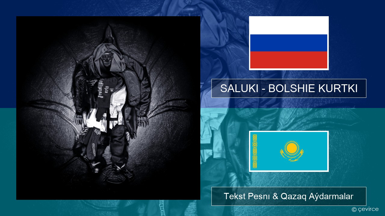 SALUKI – BOLSHIE KURTKI Orys Tekst Pesnı & Qazaq (latyn) Aýdarmalar