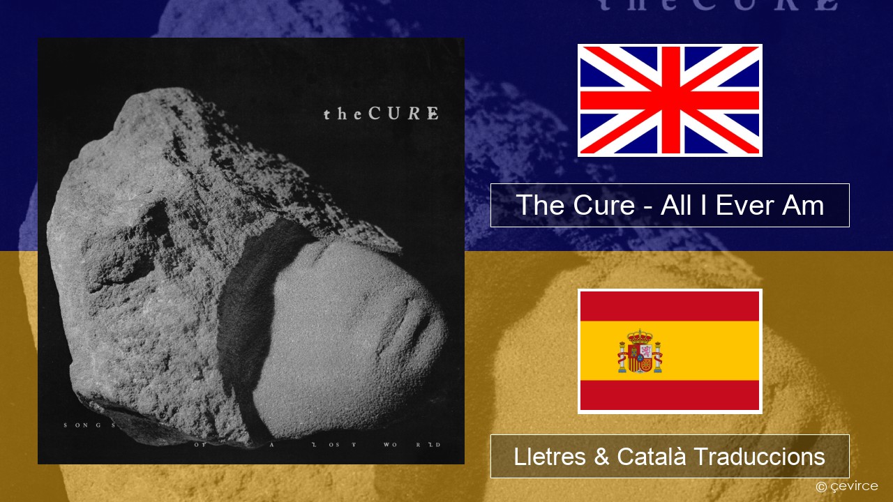 The Cure – All I Ever Am Anglès Lletres & Català Traduccions