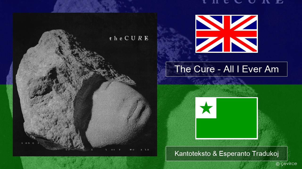 The Cure – All I Ever Am La angla Kantoteksto & Esperanto Tradukoj