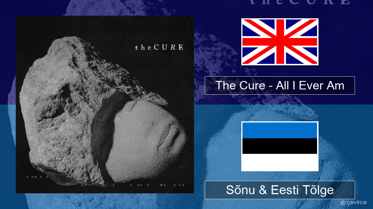 The Cure – All I Ever Am Inglise Sõnu & Eesti Tõlge