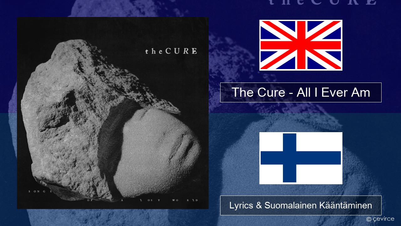 The Cure – All I Ever Am Englanti Lyrics & Suomalainen Kääntäminen