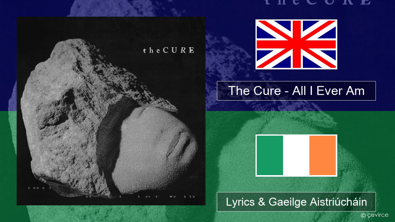 The Cure – All I Ever Am Béarla Lyrics & Gaeilge Aistriúcháin