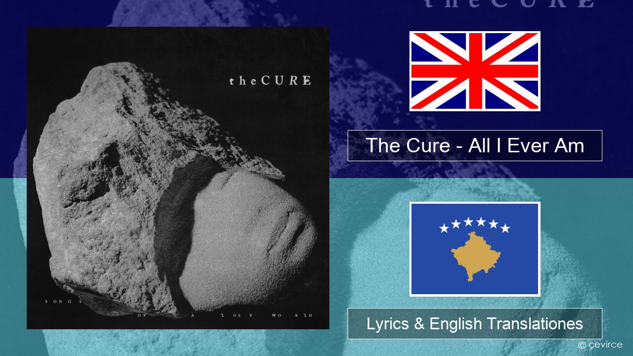 The Cure – All I Ever Am Anglorum Lyrics & English Translationes