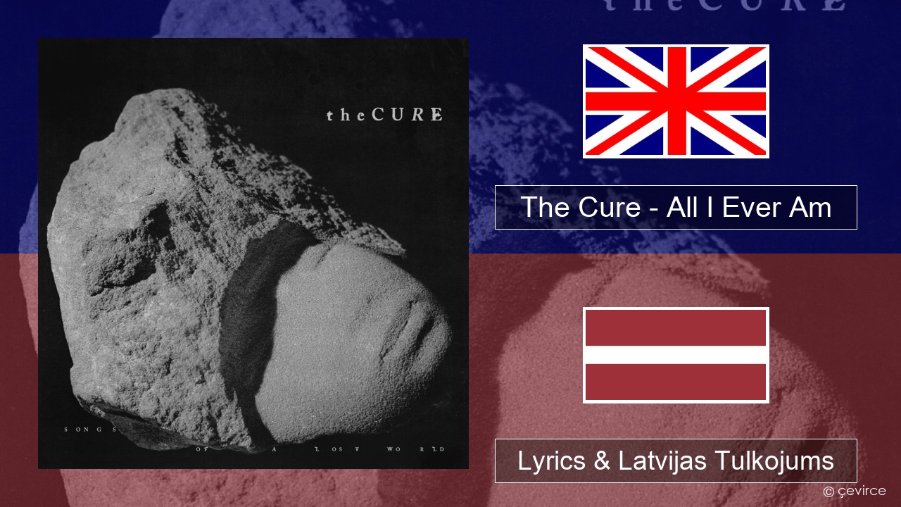 The Cure – All I Ever Am Angļu Lyrics & Latvijas Tulkojums