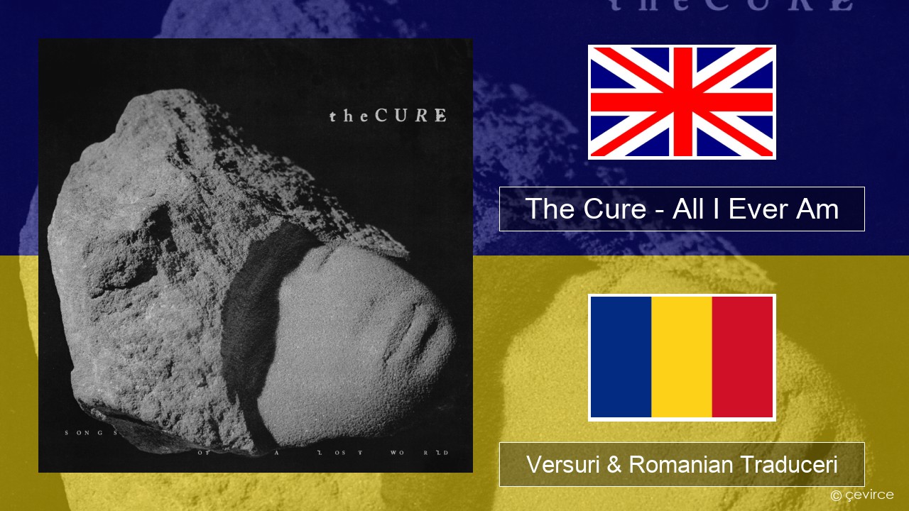 The Cure – All I Ever Am Română Versuri & Romanian Traduceri