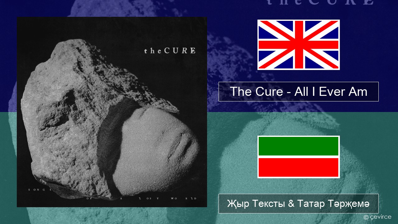 The Cure – All I Ever Am Инглизчә Җыр Тексты & Татар Тәрҗемә