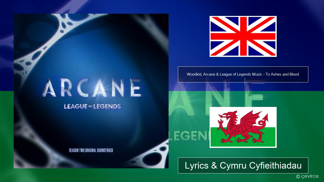 Woodkid, Arcane & League of Legends Music – To Ashes and Blood Saesneg Lyrics & Cymru Cyfieithiadau