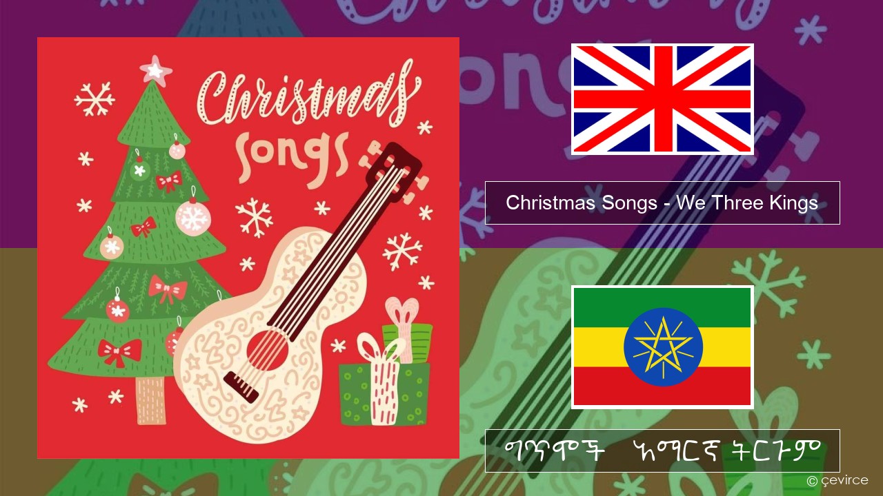 Christmas Songs – We Three Kings አማርኛ ግጥሞች & አማርኛ ትርጉም