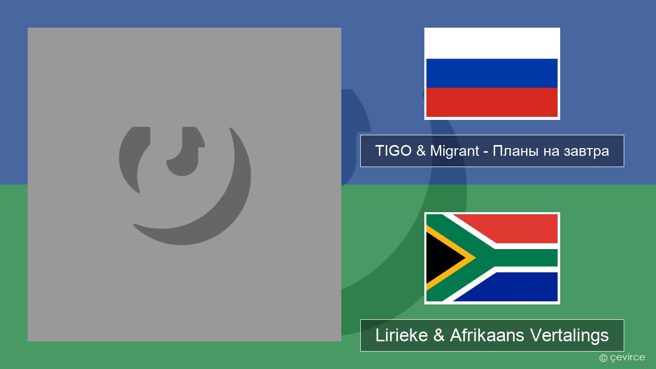 TIGO & Migrant – Планы на завтра (Plans For Tomorrow) Russies Lirieke & Afrikaans Vertalings