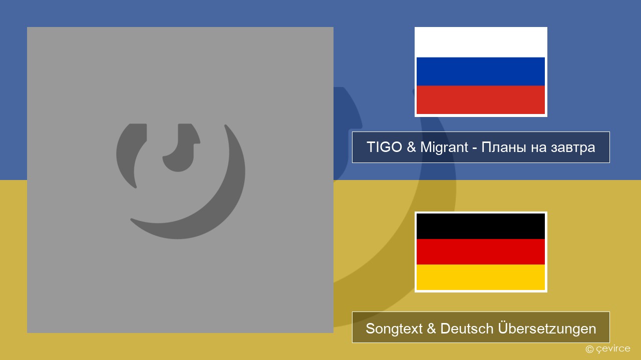 TIGO & Migrant – Планы на завтра (Plans For Tomorrow) Russisch Songtext & Deutsch Übersetzungen