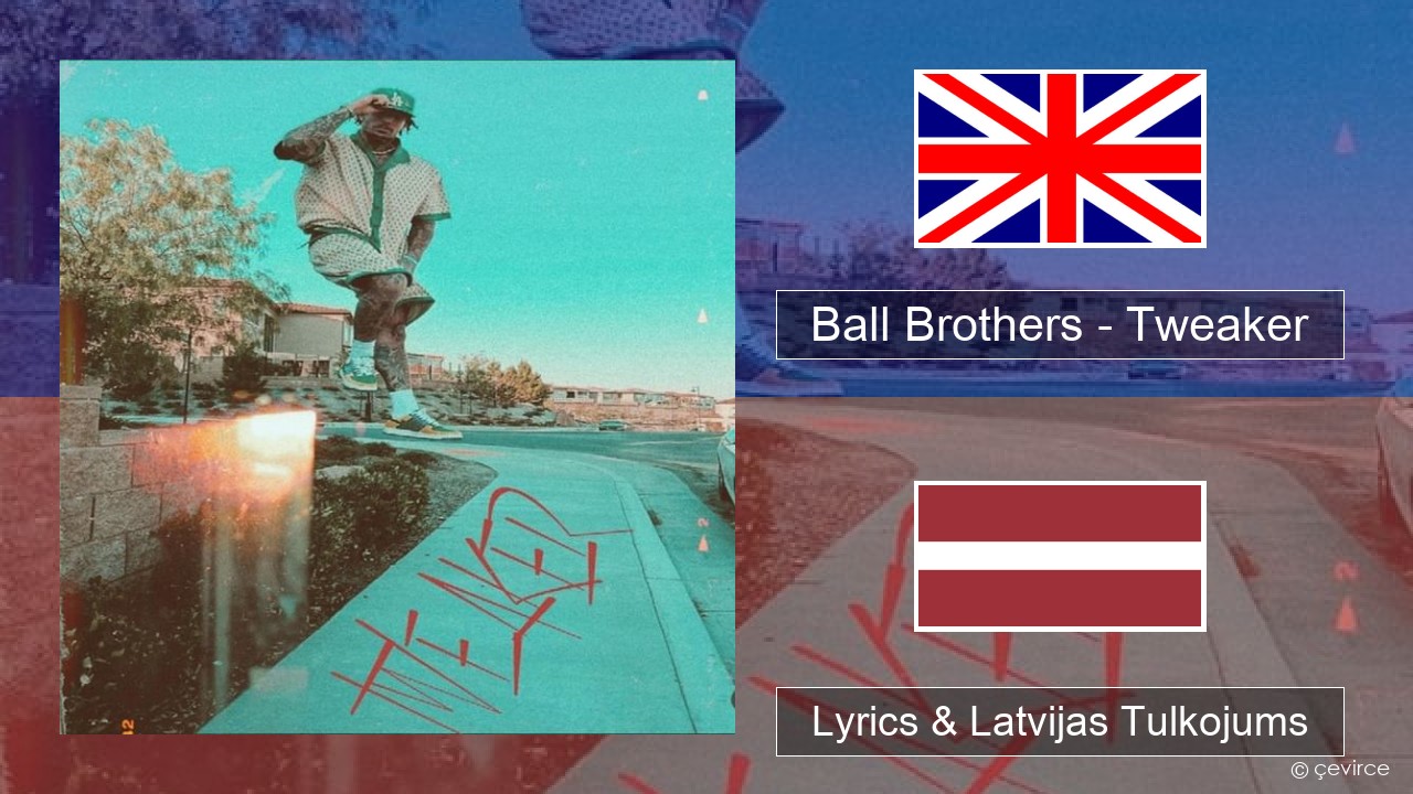 Ball Brothers – Tweaker Angļu Lyrics & Latvijas Tulkojums