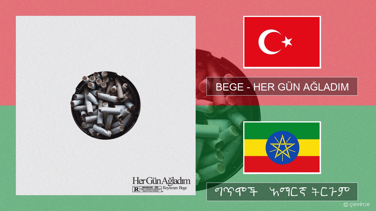 BEGE – HER GÜN AĞLADIM ቱርክኛ ግጥሞች & አማርኛ ትርጉም