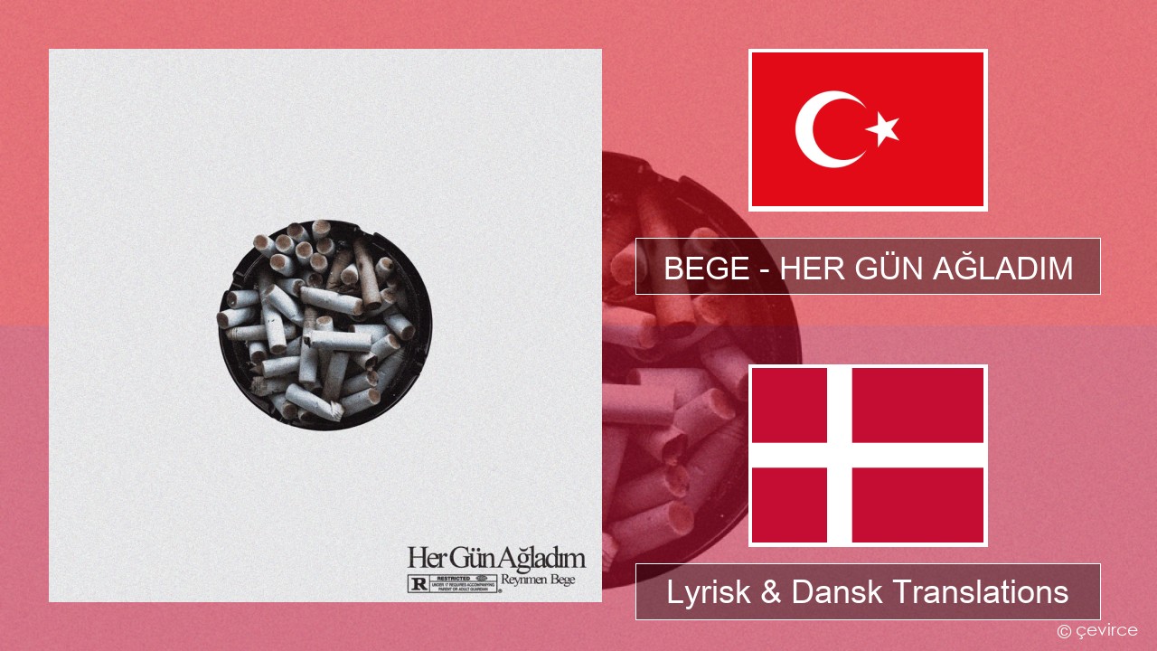 BEGE – HER GÜN AĞLADIM Tyrkisk Lyrisk & Dansk Translations