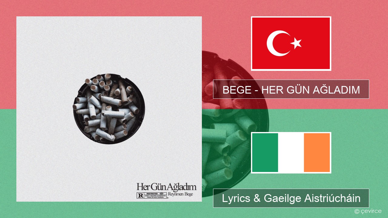 BEGE – HER GÜN AĞLADIM Tuircis Lyrics & Gaeilge Aistriúcháin