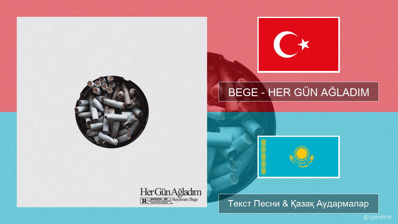 BEGE – HER GÜN AĞLADIM Түрік Текст Песни & Қазақ Аудармалар