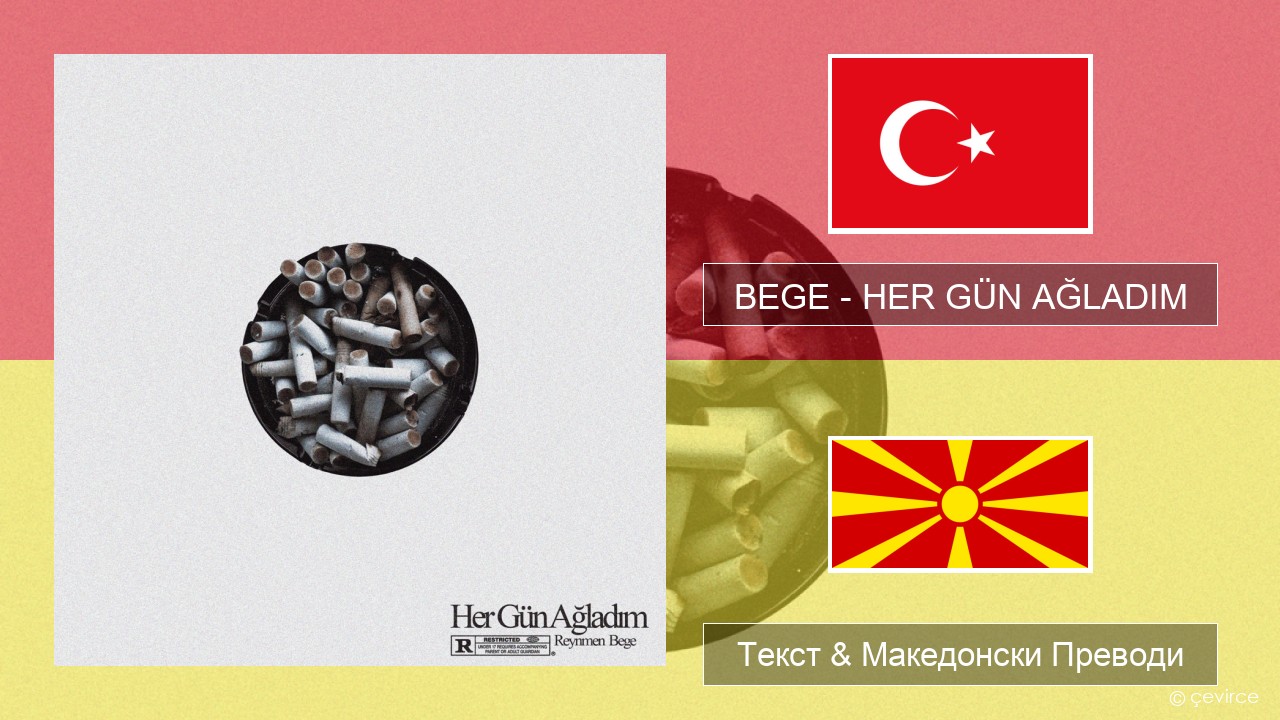 BEGE – HER GÜN AĞLADIM Турски Текст & Македонски Преводи