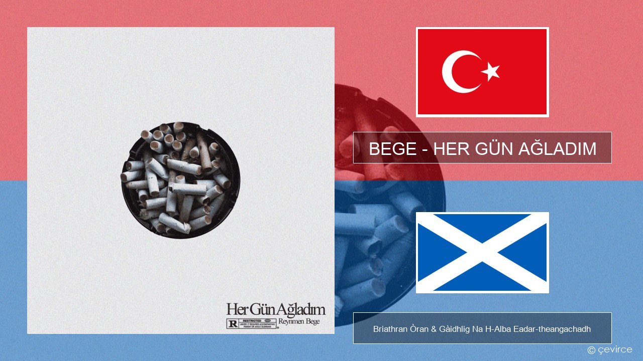 BEGE – HER GÜN AĞLADIM Turcais Briathran Òran & Gàidhlig Na H-Alba Eadar-theangachadh