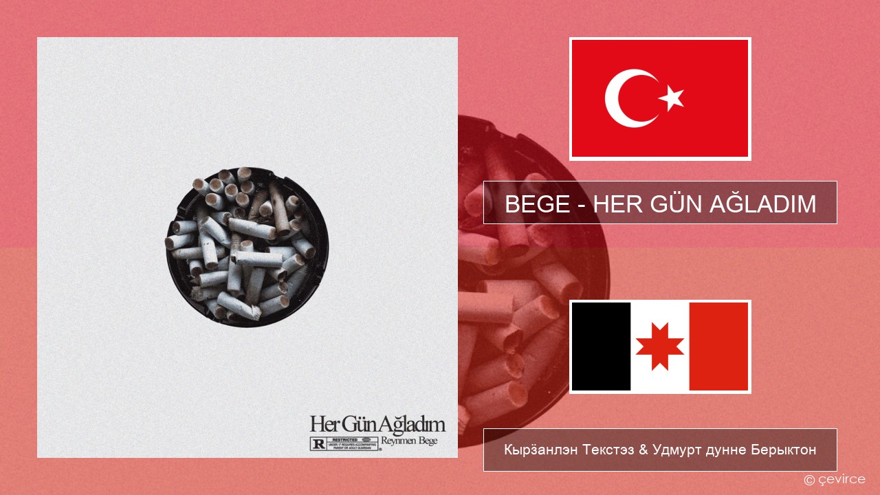 BEGE – HER GÜN AĞLADIM Турецкийлэн Кырӟанлэн Текстэз & Удмурт дунне Берыктон