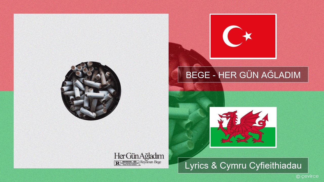 BEGE – HER GÜN AĞLADIM Twrcaidd Lyrics & Cymru Cyfieithiadau