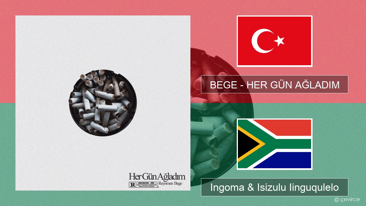 BEGE – HER GÜN AĞLADIM Isiturkish Ingoma & Isizulu Iinguqulelo