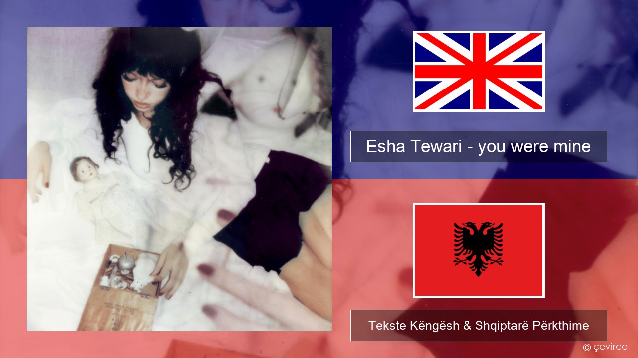 Esha Tewari – you were mine Anglisht Tekste Këngësh & Shqiptarë Përkthime