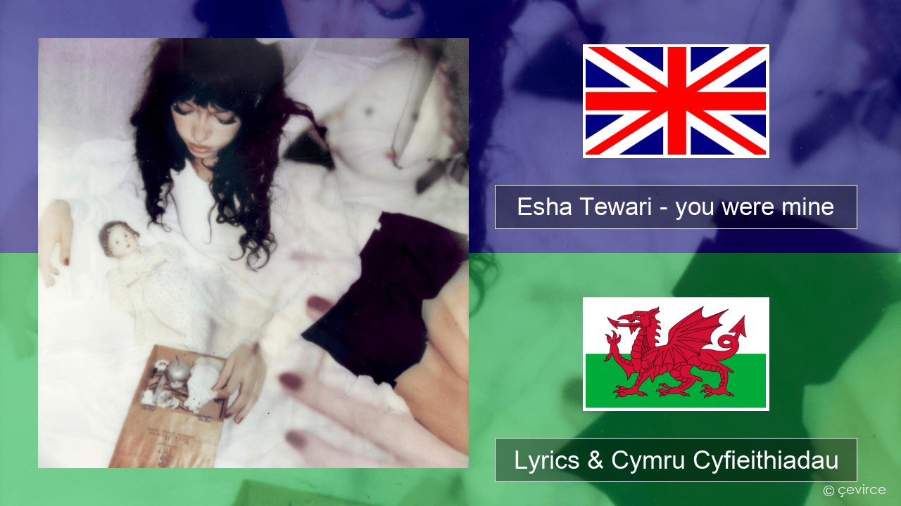 Esha Tewari – you were mine Saesneg Lyrics & Cymru Cyfieithiadau