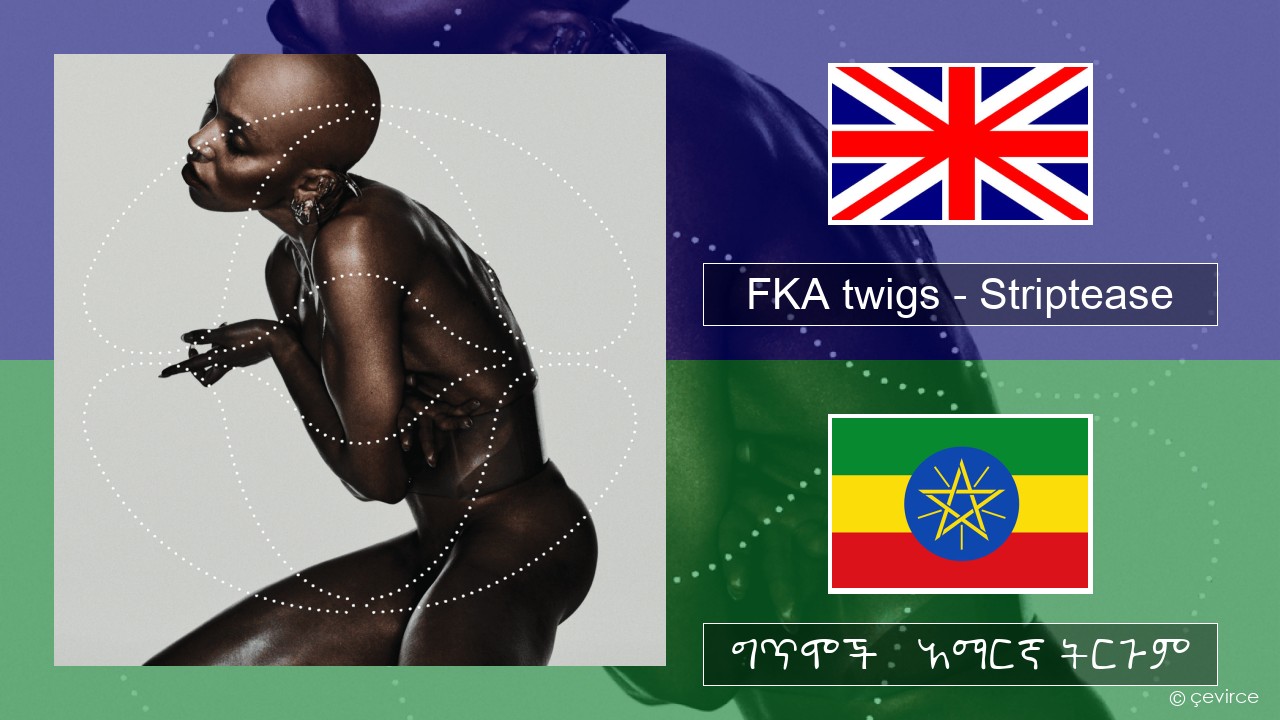 FKA twigs – Striptease አማርኛ ግጥሞች & አማርኛ ትርጉም