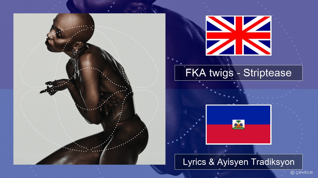 FKA twigs – Striptease Angle Lyrics & Ayisyen Tradiksyon